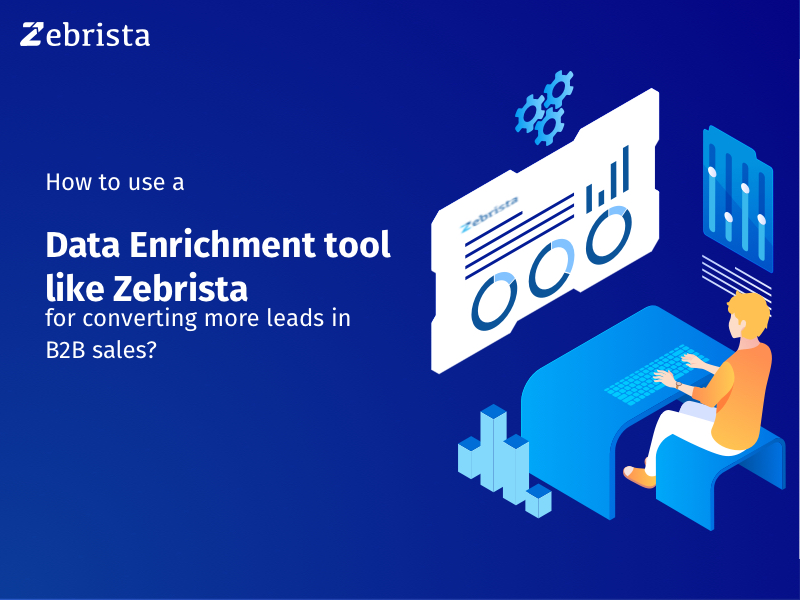 How to use a Data Enrichment tool like Zebrista for converting more leads in B2B sales?
